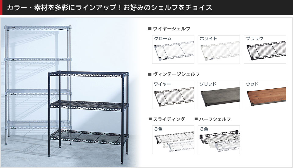 豊富なバリエーションから棚板を選んでカスタマイズ