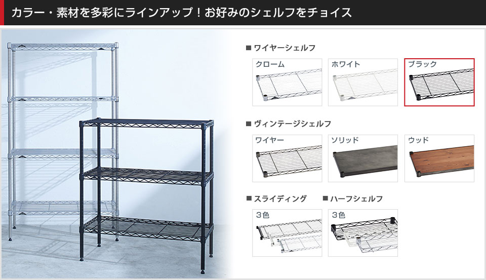 豊富なバリエーションから棚板を選んでカスタマイズ