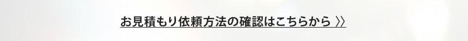 お見積もり依頼方法の確認はこちらから