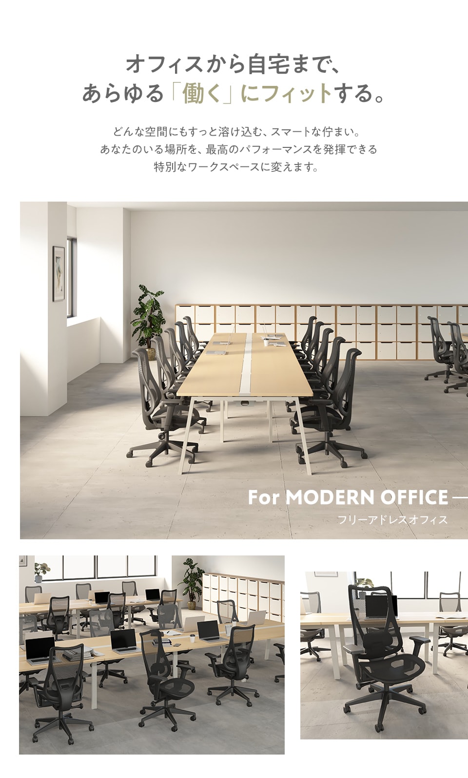 オフィスから自宅まで、あらゆる「働く」にフィットする。どんな空間にもすっと溶け込む、スマートな佇まい。あなたのいる場所を、最高のパフォーマンスを発揮できる特別なワークスペースに変えます。